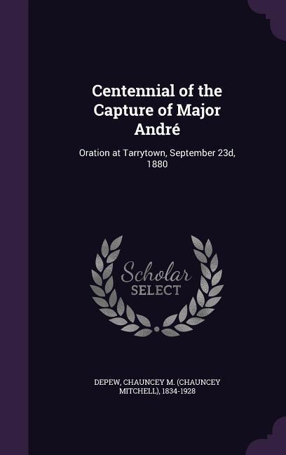 Centennial of the Capture of Major André: Oration at Tarrytown September 23d 1880
