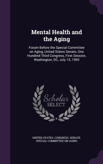Mental Health and the Aging: Forum Before the Special Committee on Aging United States Senate One Hundred Third Congress First Session Washingt
