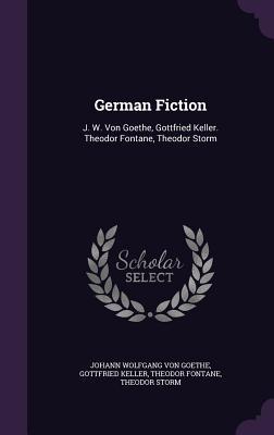 German Fiction: J. W. Von Goethe Gottfried Keller. Theodor Fontane Theodor Storm