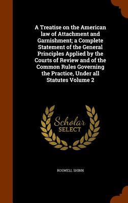 A Treatise on the American law of Attachment and Garnishment; a Complete Statement of the General Principles Applied by the Courts of Review and of th