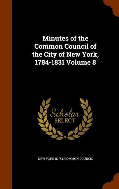 Minutes of the Common Council of the City of New York 1784-1831 Volume 8