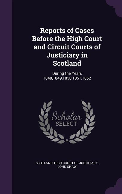Reports of Cases Before the High Court and Circuit Courts of Justiciary in Scotland: During the Years 18481849185018511852