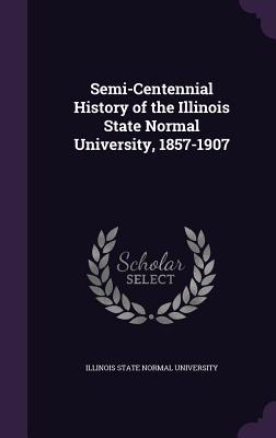 Semi-Centennial History of the Illinois State Normal University 1857-1907