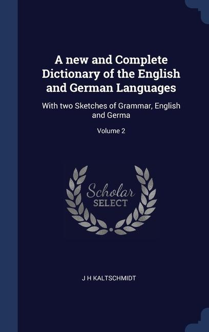 A new and Complete Dictionary of the English and German Languages: With two Sketches of Grammar English and Germa; Volume 2