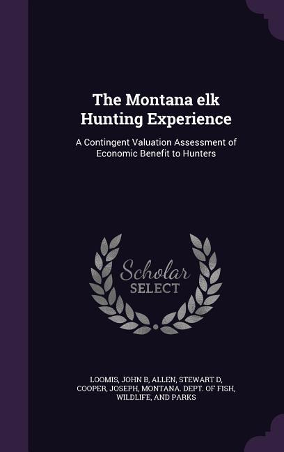 The Montana elk Hunting Experience: A Contingent Valuation Assessment of Economic Benefit to Hunters