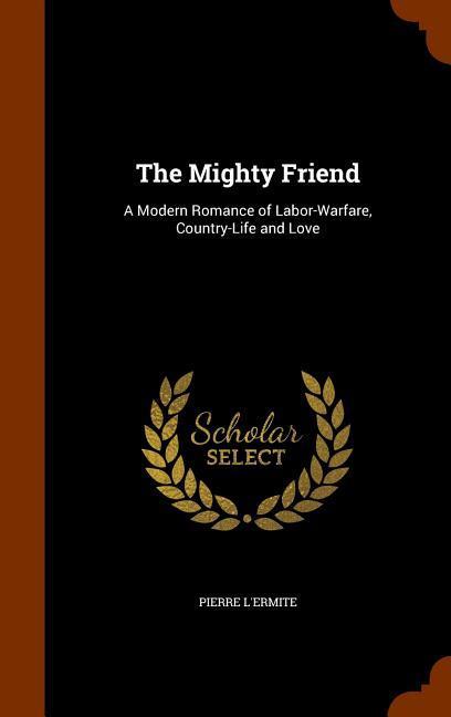 The Mighty Friend: A Modern Romance of Labor-Warfare Country-Life and Love