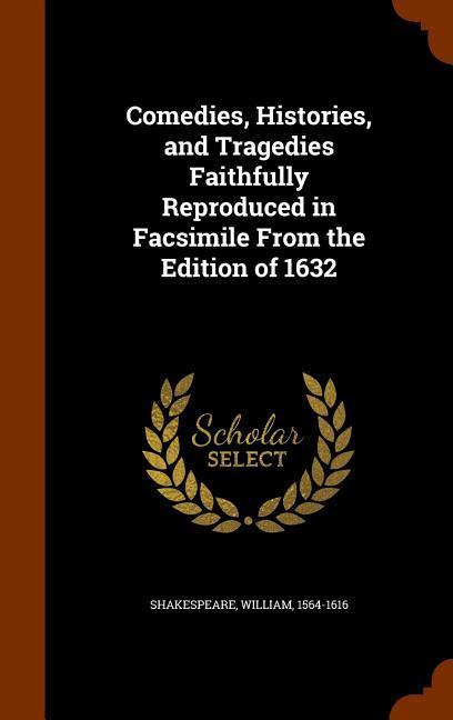 Comedies Histories and Tragedies Faithfully Reproduced in Facsimile From the Edition of 1632