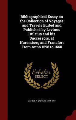 Bibliographical Essay on the Collection of Voyages and Travels Edited and Published by Levinus Hulsius and his Successors at Nuremberg and Francfort From Anno 1598 to 1660