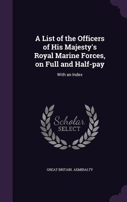 A List of the Officers of His Majesty‘s Royal Marine Forces on Full and Half-pay: With an Index