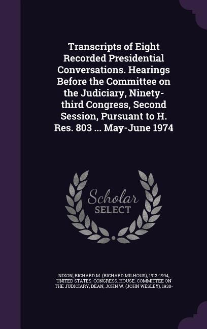 Transcripts of Eight Recorded Presidential Conversations. Hearings Before the Committee on the Judiciary Ninety-third Congress Second Session Pursu