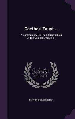 Goethe‘s Faust ...: A Commentary On The Literary Bibles Of The Occident Volume 1