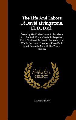 The Life And Labors Of David Livingstone Ll. D. D.c.l.: Covering His Entire Career In Southern And Central Africa. Carefully Prepared From The Most