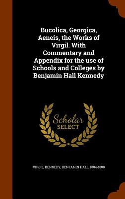 Bucolica Georgica Aeneis the Works of Virgil. With Commentary and Appendix for the use of Schools and Colleges by Benjamin Hall Kennedy