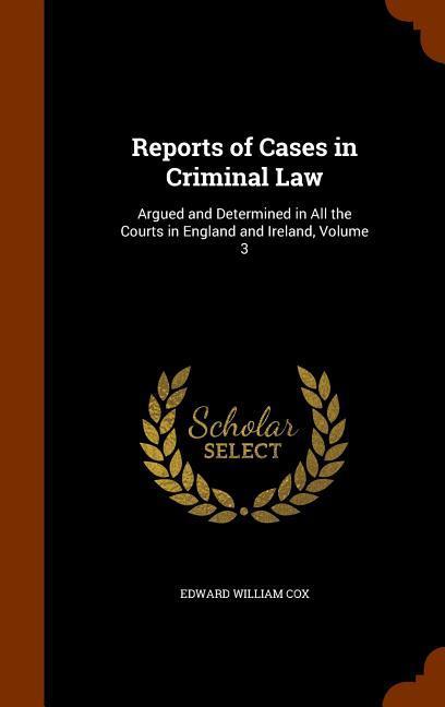 Reports of Cases in Criminal Law: Argued and Determined in All the Courts in England and Ireland Volume 3