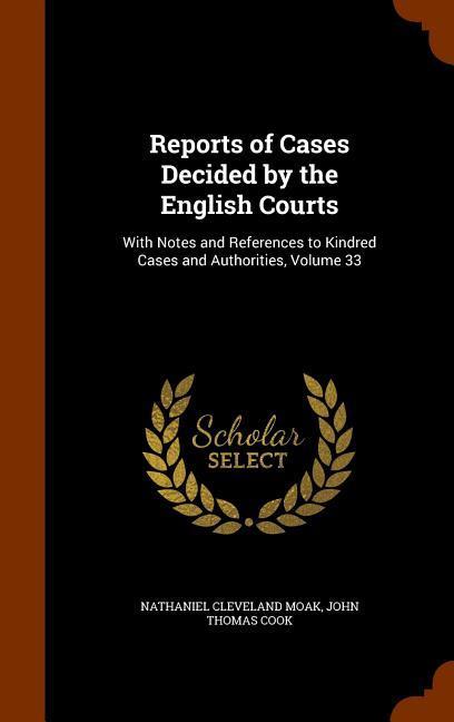 Reports of Cases Decided by the English Courts: With Notes and References to Kindred Cases and Authorities Volume 33