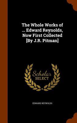 The Whole Works of ... Edward Reynolds Now First Collected [By J.R. Pitman]