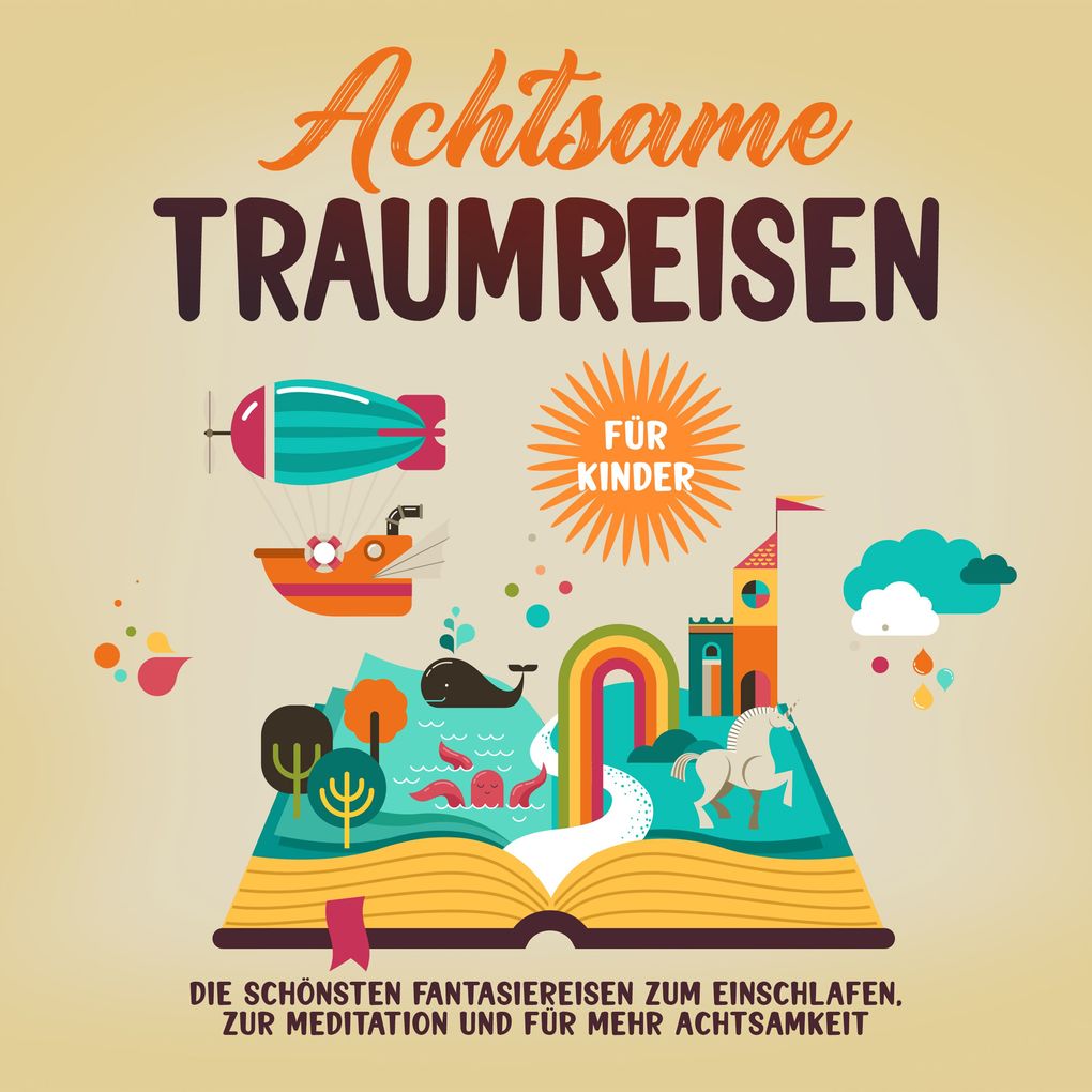 Achtsame Traumreisen für Kinder: Die schönsten Fantasiereisen zum Einschlafen zur Meditation und für mehr Achtsamkeit