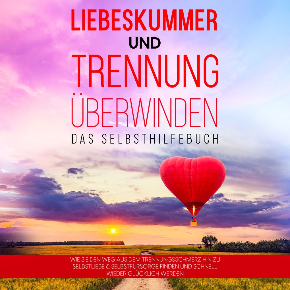 Liebeskummer und Trennung überwinden - Das Selbsthilfebuch: Wie Sie den Weg aus dem Trennungsschmerz hin zu Selbstliebe & Selbstfürsorge finden und schnell wieder glücklich werden