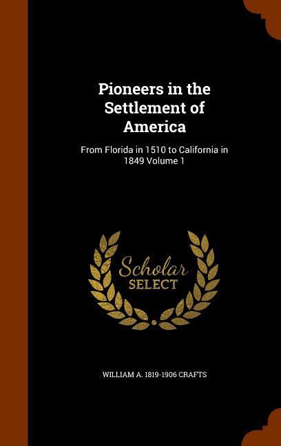 Pioneers in the Settlement of America: From Florida in 1510 to California in 1849 Volume 1