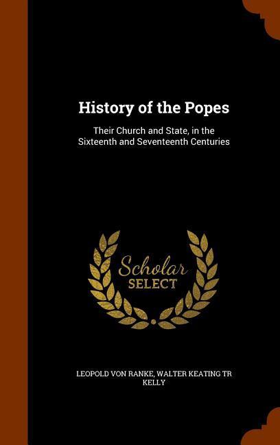 History of the Popes: Their Church and State in the Sixteenth and Seventeenth Centuries - Leopold von Ranke/ Walter Keating Tr Kelly