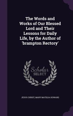 The Words and Works of Our Blessed Lord and Their Lessons for Daily Life by the Author of ‘brampton Rectory‘