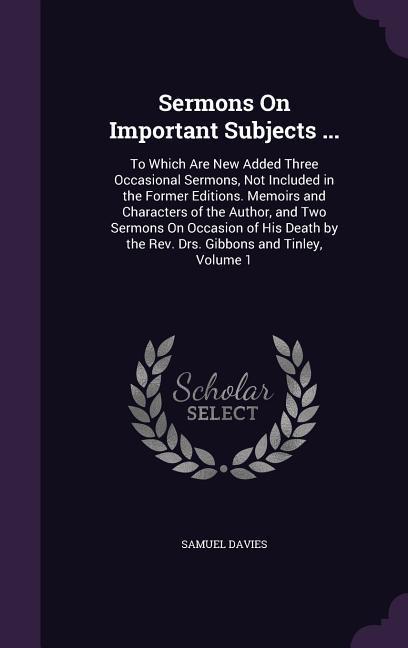 Sermons On Important Subjects ...: To Which Are New Added Three Occasional Sermons Not Included in the Former Editions. Memoirs and Characters of the