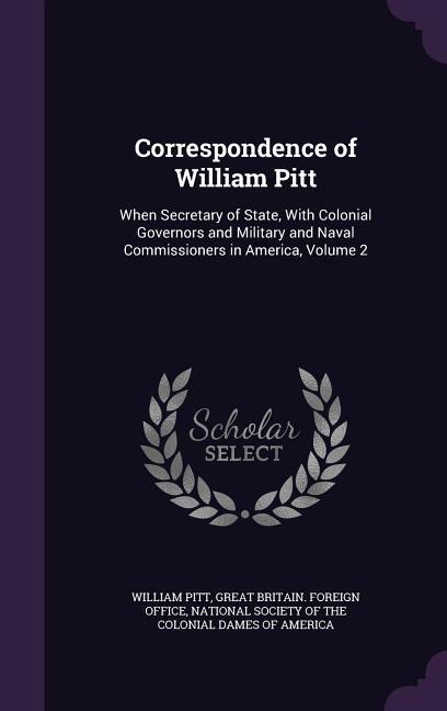 Correspondence of William Pitt: When Secretary of State With Colonial Governors and Military and Naval Commissioners in America Volume 2