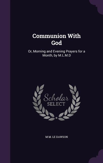 Communion With God: Or Morning and Evening Prayers for a Month by M.L.M.D