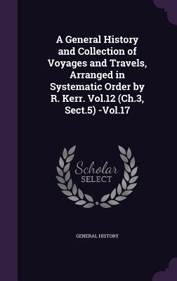 A General History and Collection of Voyages and Travels Arranged in Systematic Order by R. Kerr. Vol.12 (Ch.3 Sect.5) -Vol.17