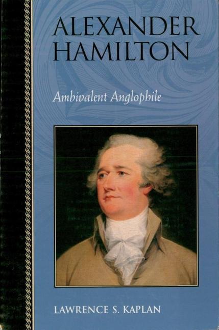 Alexander Hamilton: Ambivalent Anglophile - Lawrence S. Kaplan