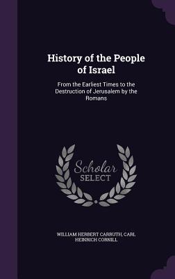 History of the People of Israel: From the Earliest Times to the Destruction of Jerusalem by the Romans