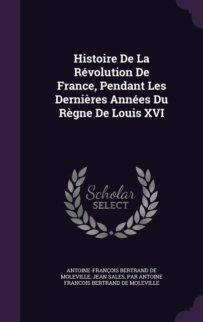 Histoire De La Révolution De France Pendant Les Dernières Années Du Règne De Louis XVI