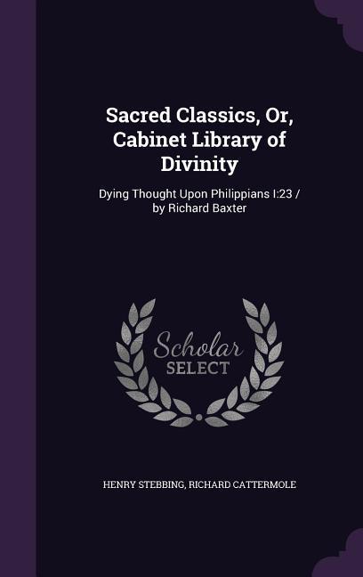 Sacred Classics Or Cabinet Library of Divinity: Dying Thought Upon Philippians I:23 / by Richard Baxter