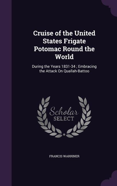 Cruise of the United States Frigate Potomac Round the World: During the Years 1831-34; Embracing the Attack On Quallah-Battoo