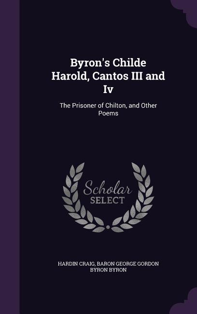 Byron‘s Childe Harold Cantos III and Iv: The Prisoner of Chilton and Other Poems