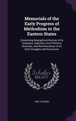 Memorials of the Early Progress of Methodism in the Eastern States: Comprising Biographical Notices of Its Preachers Sketches of Its Primitive Church