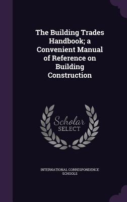 The Building Trades Handbook; a Convenient Manual of Reference on Building Construction