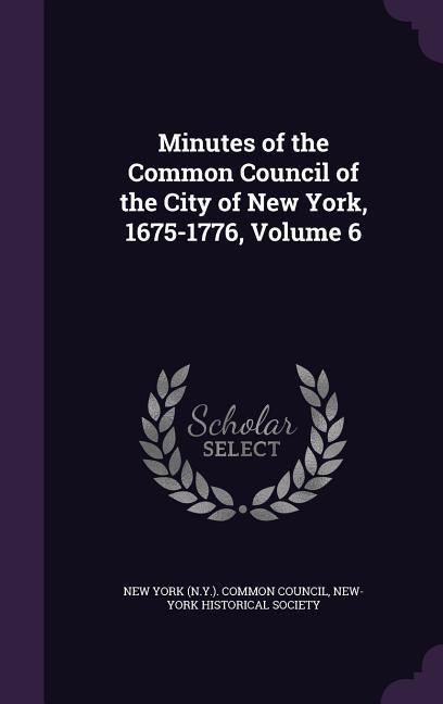 Minutes of the Common Council of the City of New York 1675-1776 Volume 6