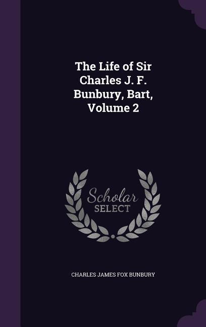 The Life of Sir Charles J. F. Bunbury Bart Volume 2