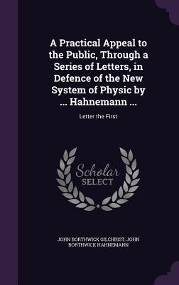 A Practical Appeal to the Public Through a Series of Letters in Defence of the New System of Physic by ... Hahnemann ...