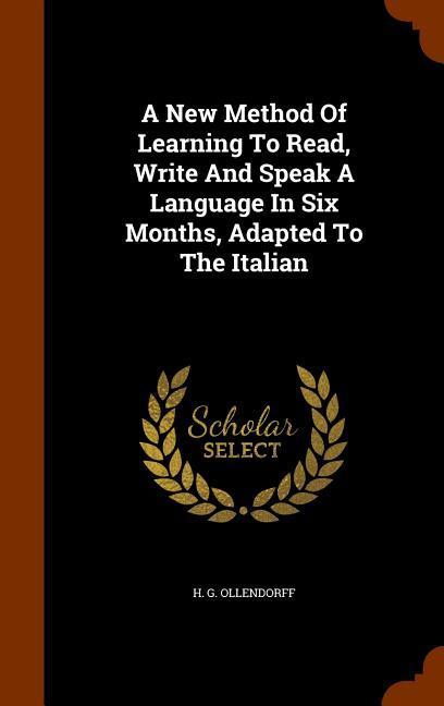 A New Method Of Learning To Read Write And Speak A Language In Six Months Adapted To The Italian