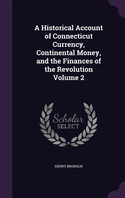 A Historical Account of Connecticut Currency Continental Money and the Finances of the Revolution Volume 2