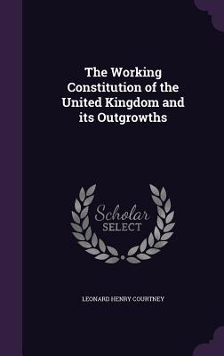 The Working Constitution of the United Kingdom and its Outgrowths