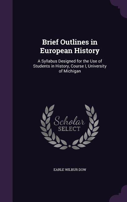 Brief Outlines in European History: A Syllabus ed for the Use of Students in History Course I University of Michigan