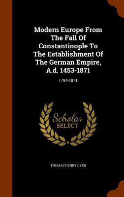 Modern Europe From The Fall Of Constantinople To The Establishment Of The German Empire A.d. 1453-1871