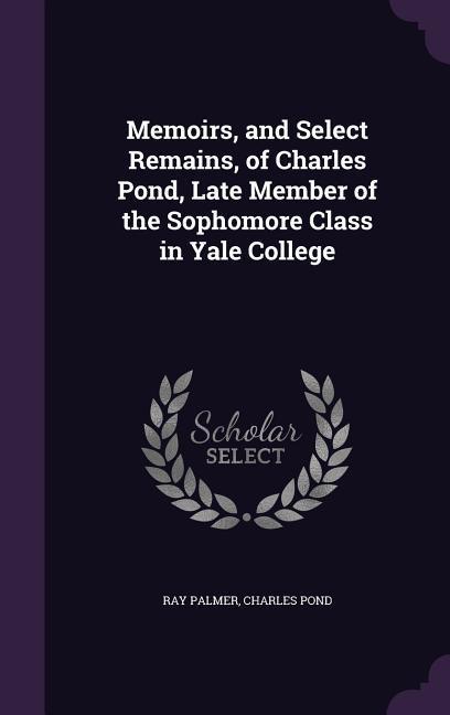 Memoirs and Select Remains of Charles Pond Late Member of the Sophomore Class in Yale College