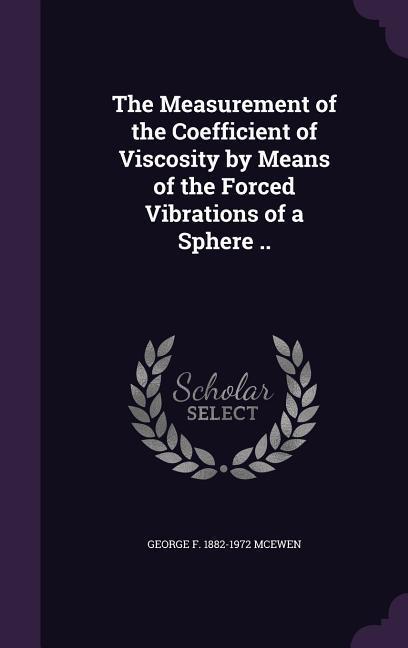 The Measurement of the Coefficient of Viscosity by Means of the Forced Vibrations of a Sphere ..