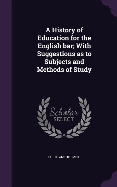 A History of Education for the English bar; With Suggestions as to Subjects and Methods of Study