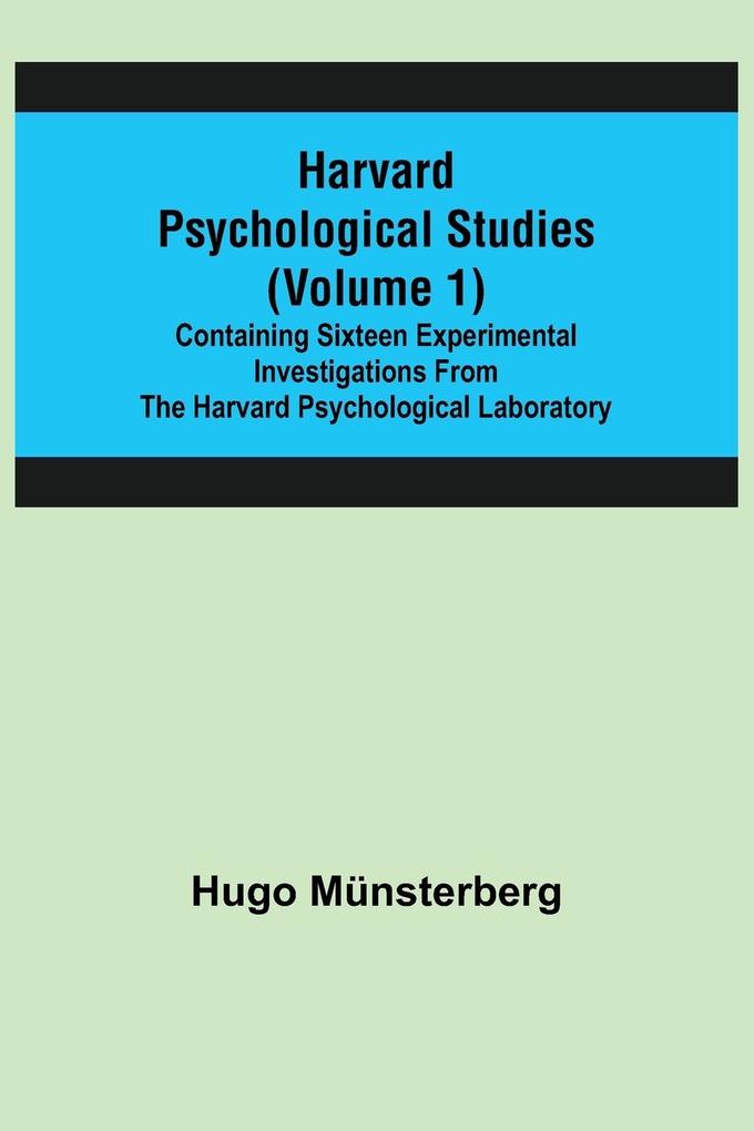 Harvard Psychological Studies (Volume 1); Containing Sixteen Experimental Investigations from the Harvard Psychological Laboratory.