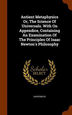 Antient Metaphysics Or The Science Of Universals. With On Appendice Containing An Examination Of The Principles Of Isaac Newton‘s Philosophy